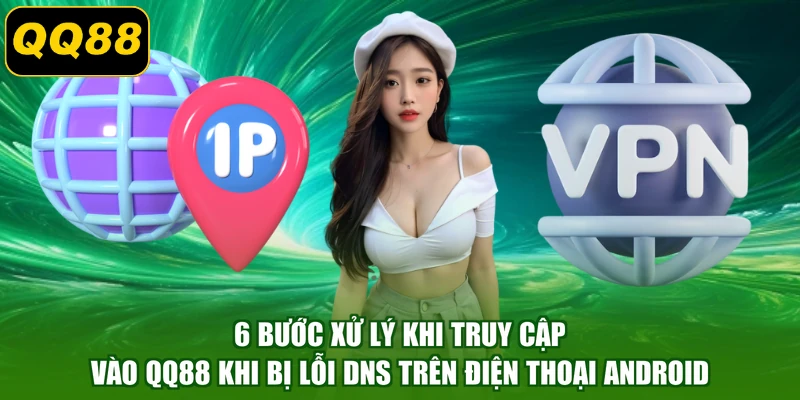 6 bước xử lý khi truy cập vào QQ88 khi bị lỗi DNS trên điện thoại Android