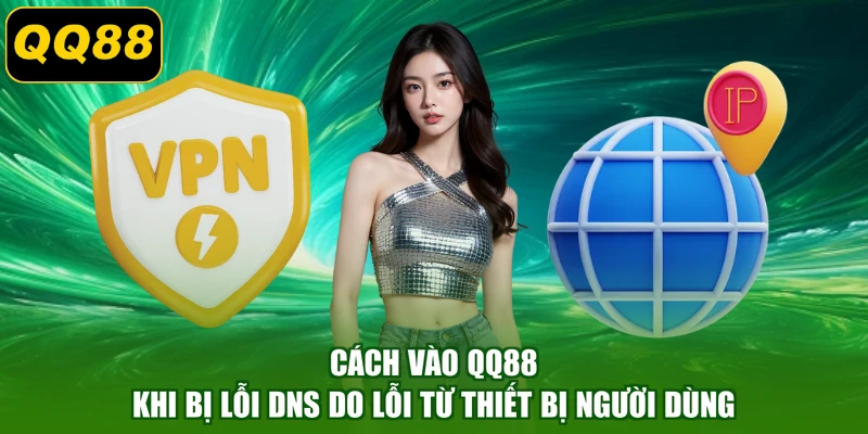 Cách vào QQ88 khi bị lỗi DNS do lỗi từ thiết bị người dùng