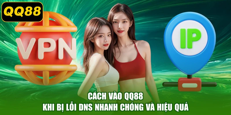 Cách Vào QQ88 Khi Bị Lỗi DNS Nhanh Chóng Và Hiệu Quả