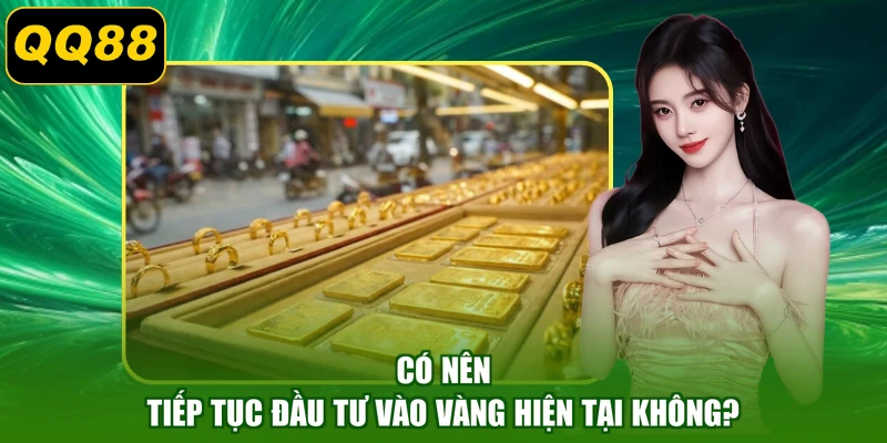 Có nên tiếp tục đầu tư vào vàng hiện tại không?
