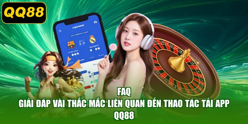 FAQ - Giải đáp vài thắc mắc liên quan đến thao tác tải app QQ88