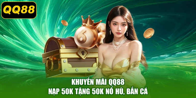 Khuyến mãi QQ88 nạp 50K tặng 50K nổ hũ, bắn cá