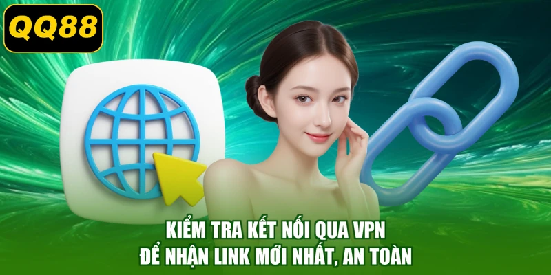 Kiểm tra kết nối qua VPN để nhận link mới nhất, an toàn