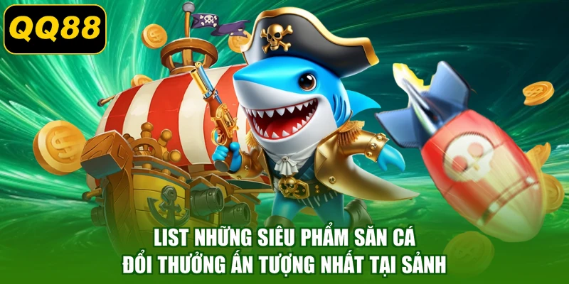 List những siêu phẩm săn cá đổi thưởng ấn tượng nhất tại sảnh