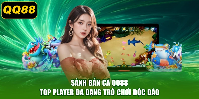 Sảnh bắn cá QQ88 Top Player đa dạng trò chơi độc đáo