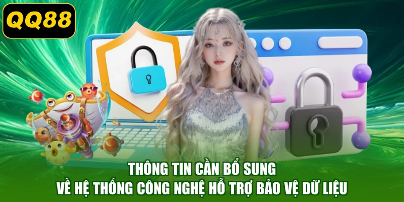 Thông tin cần bổ sung về hệ thống công nghệ hỗ trợ bảo vệ dữ liệu